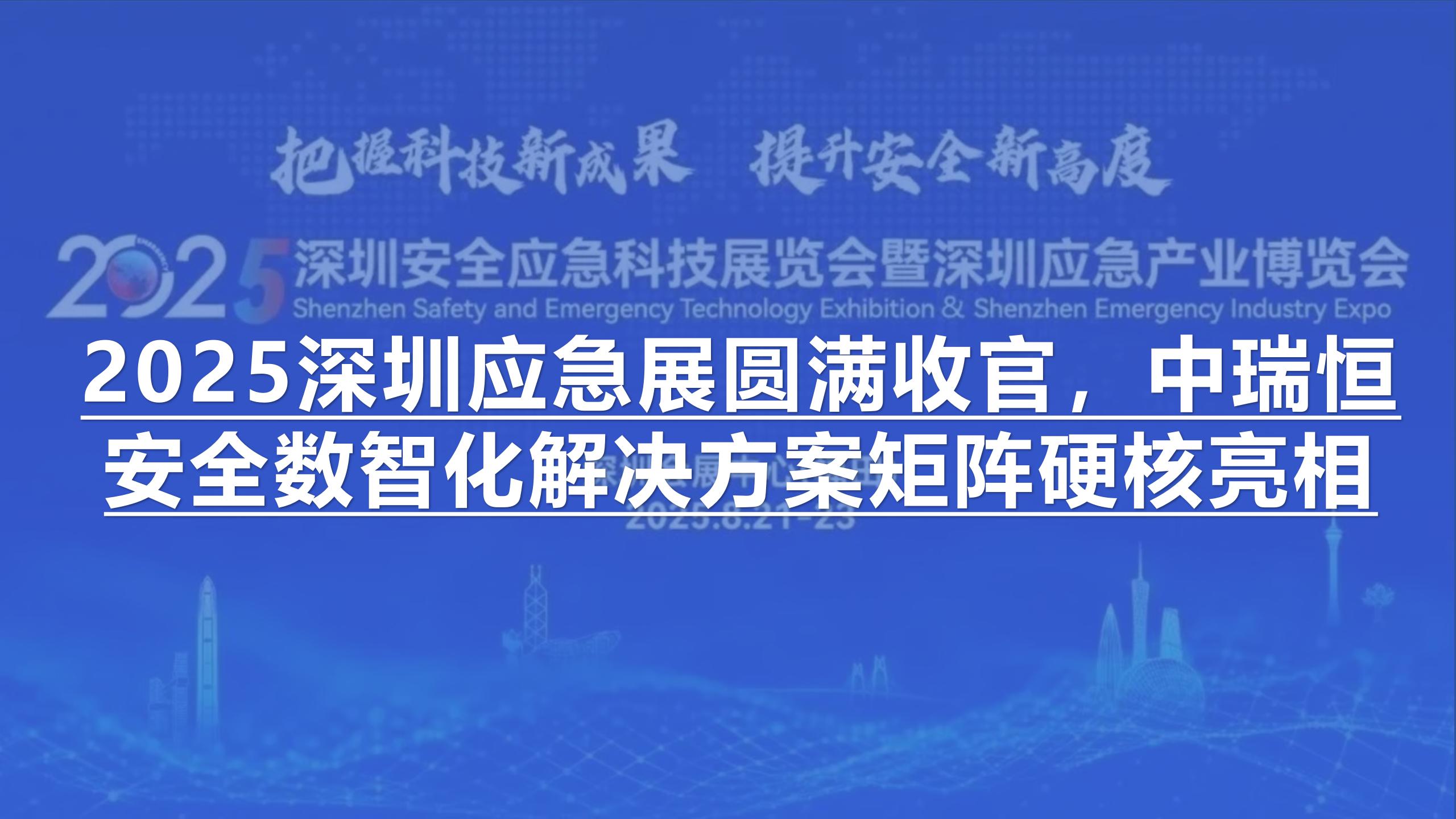 2025深圳應急展圓滿收官，中瑞恒安全數(shù)智化解決方案矩陣硬核亮相